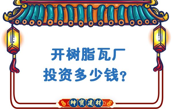 開樹脂瓦廠投資多少錢？